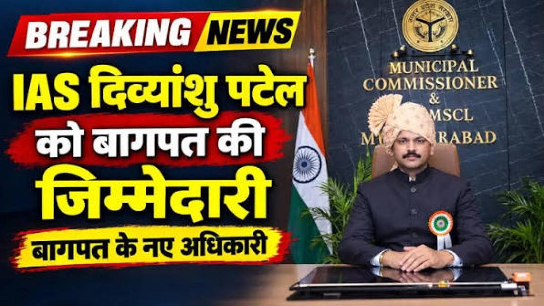 IAS दिव्यांशु पटेल बने बागपत के जिलाधिकारी
